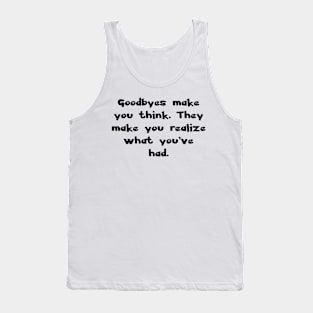 Goodbyes make you think. They make you realize what you've had. Tank Top